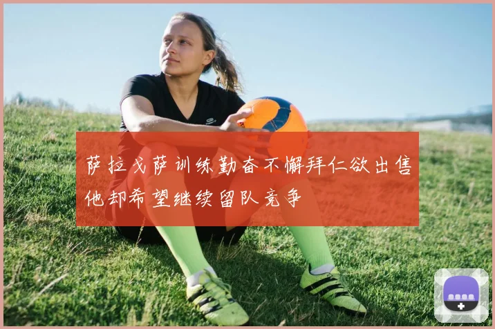 萨拉戈萨训练勤奋不懈拜仁欲出售他却希望继续留队竞争
